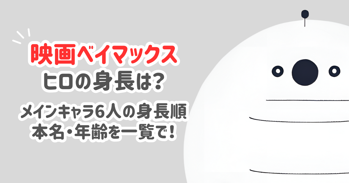 ベイマックスヒロの身長は？メインキャラ6人の身長と名前・年齢一覧